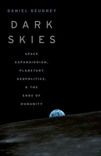 Dark Skies: Space Expansionism, Planetary Geopolitics, and the Ends of Humanity - Paperback