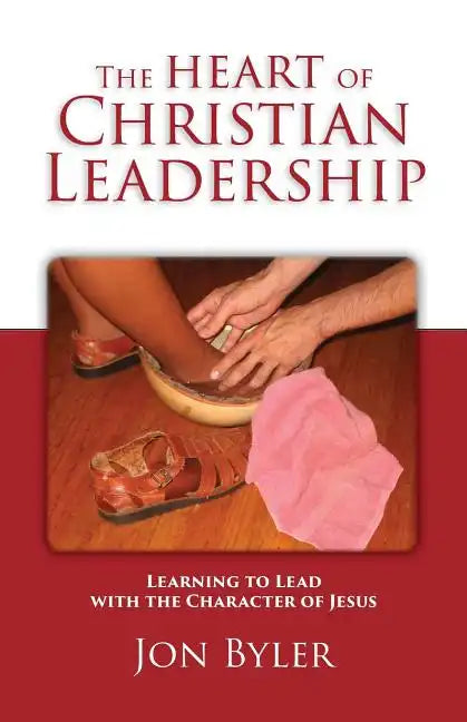 The Heart of Christian Leadership: Learning to Lead with the Character of Jesus - Paperback