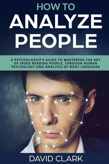 How to Analyze People: A Psychologist's Guide to Mastering the Art of Speed Reading People, Through Human Psychology & Analysis of Body Language - Paperback