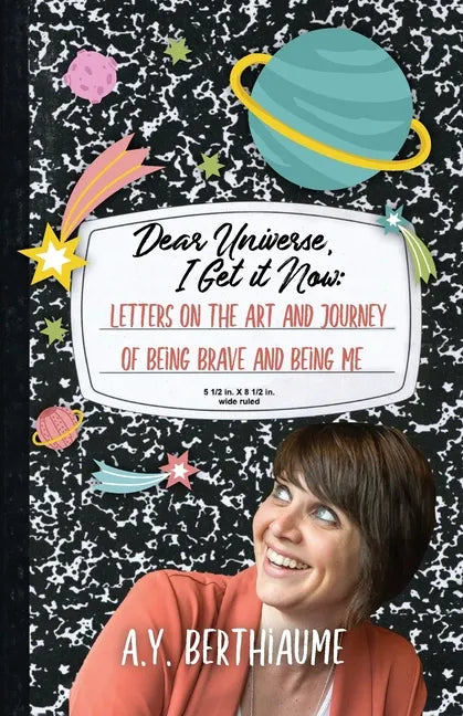 Dear Universe, I Get It Now: Letters on the Art and Journey of Being Brave and Being Me - Paperback