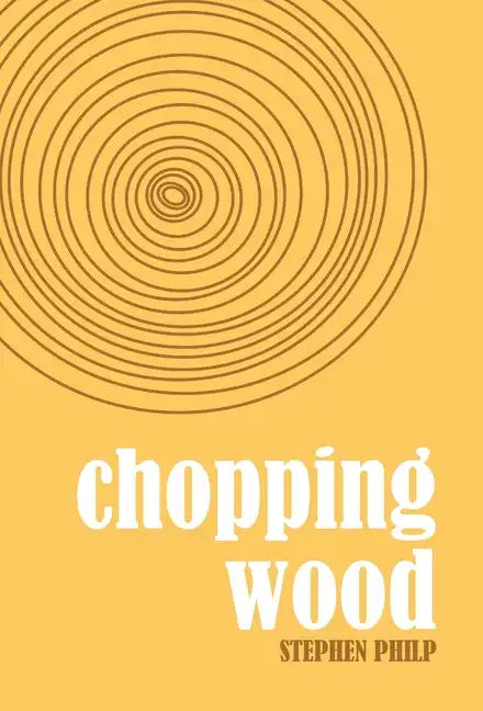 Chopping Wood: The Best Poetry of Stephen Philp, 2008 to 2021 - Hardcover
