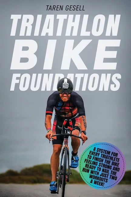 Triathlon Bike Foundations: A System for Every Triathlete to Finish the Bike Feeling Strong and Ready to Nail the Run with Just Two Workouts a Wee - Paperback