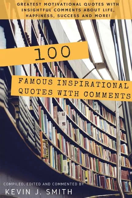 100 Famous Inspirational Quotes with Comments: Greatest motivational quotes with insightful comments about life, happiness, success and more! - Paperback