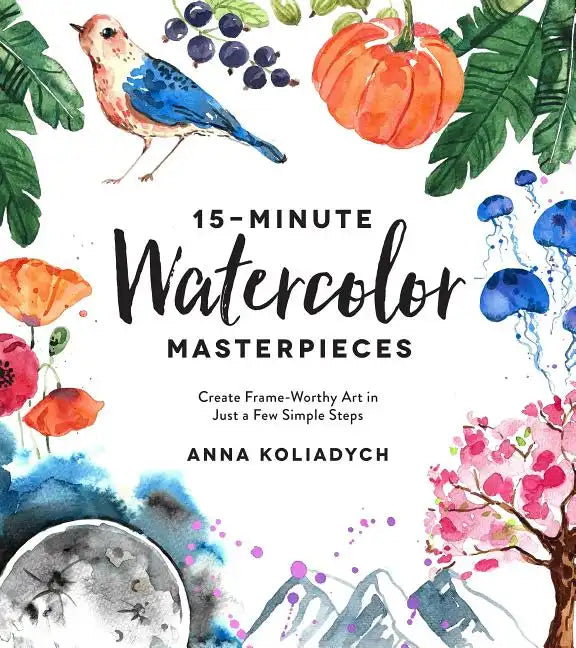 15-Minute Watercolor Masterpieces: Create Frame-Worthy Art in Just a Few Simple Steps - Paperback