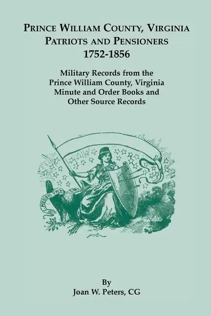 Prince William County, Virginia Patriots and Pensioners, 1752-1856: Military Records from the Prince William County, Virginia Minute and Order Books a - Paperback