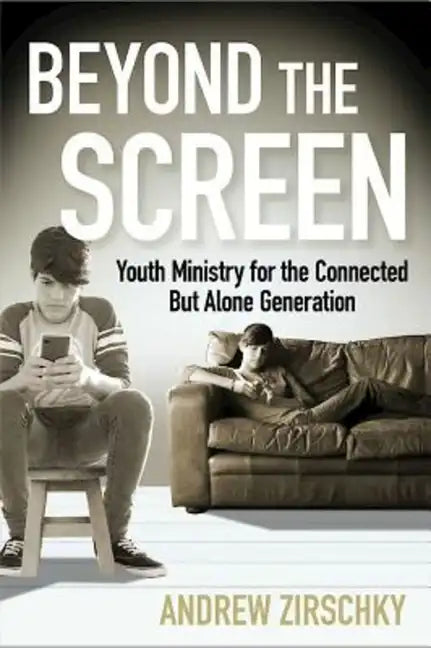 Beyond the Screen: Youth Ministry for the Connected But Alone Generation - Paperback