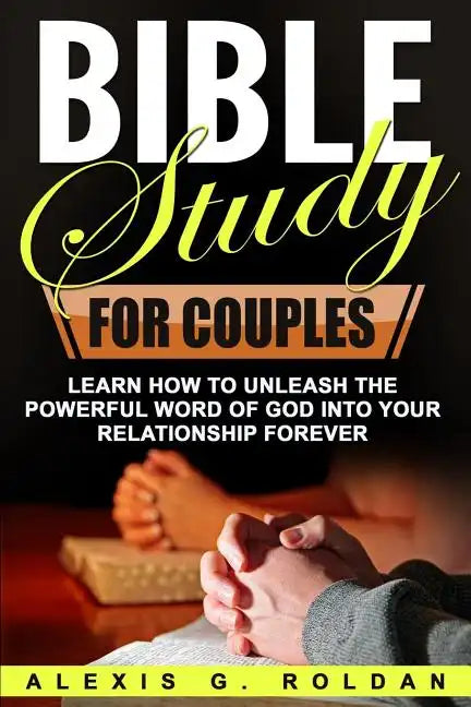 Bible Study for Couples: Learn How To Unleash The Powerful Word Of God Into Your Relationship Forever - Paperback