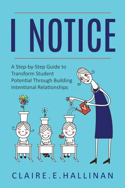 I Notice: A Step-by-Step Guide to Transform Student Potential Through Building Intentional Relationships - Paperback