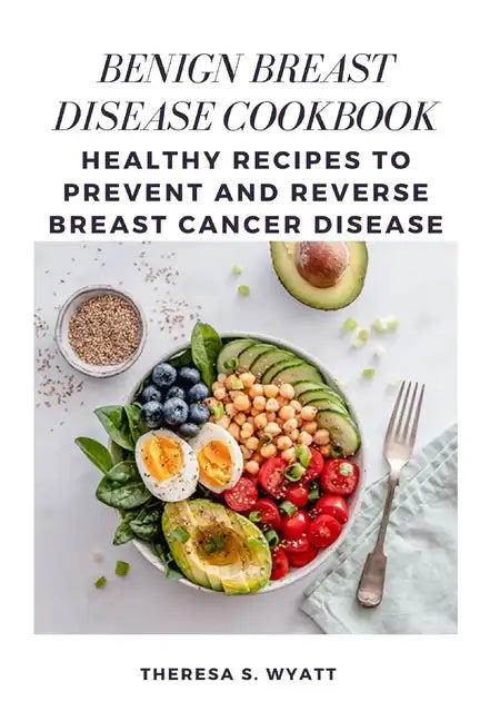 Benign Breast Disease Cookbook: Healthy Recipes to Prevent and Reverse Breast Cancer Disease - Paperback