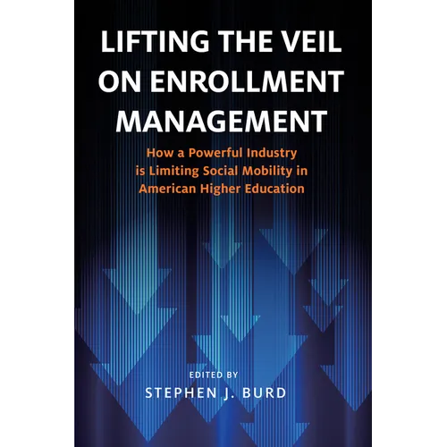 Lifting the Veil on Enrollment Management: How a Powerful Industry Is Limiting Social Mobility in American Higher Education - Paperback