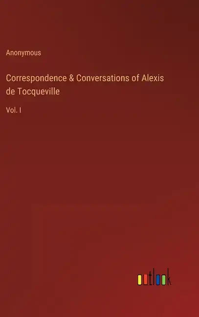 Correspondence & Conversations of Alexis de Tocqueville: Vol. I - Hardcover