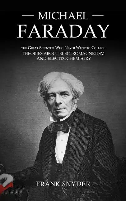 Michael Faraday: The Great Scientist Who Never Went to College (Theories about Electromagnetism and Electrochemistry) - Paperback