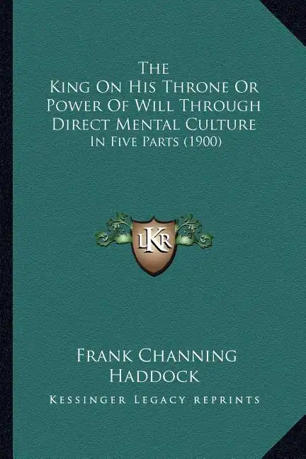 The King On His Throne Or Power Of Will Through Direct Mental Culture: In Five Parts (1900) - Paperback