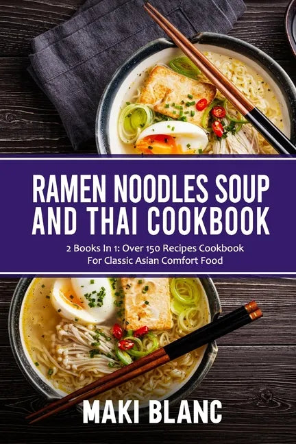 Ramen Noodle Soup And Thai Cookbook: 2 Books In 1: Over 150 Recipes For Classic Asian Food - Paperback