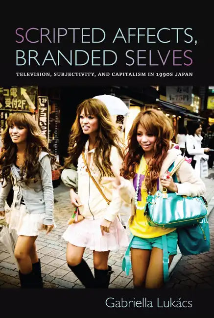 Scripted Affects, Branded Selves: Television, Subjectivity, and Capitalism in 1990s Japan - Paperback