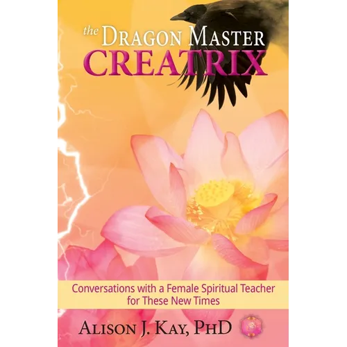The Dragon Master Creatrix: Conversations with a Female Spiritual Teacher for these New Times - Paperback