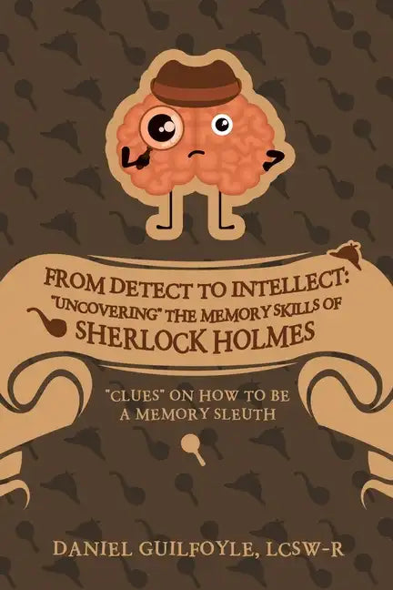 From Detect to Intellect: "Uncovering" the Memory Skills of Sherlock Holmes: "Clues" on How to Be a Memory Sleuth - Paperback