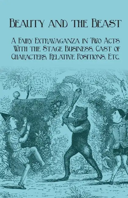 Beauty and the Beast - A Fairy Extravaganza in Two Acts - With the Stage Business, Cast of Characters, Relative Positions, Etc. - Paperback