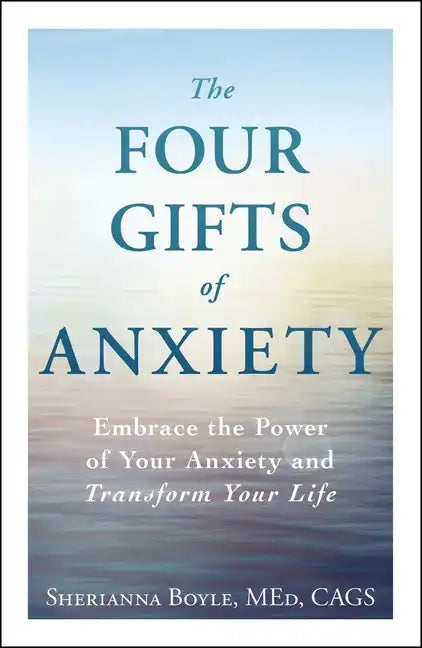 The Four Gifts of Anxiety: Embrace the Power of Your Anxiety and Transform Your Life - Paperback