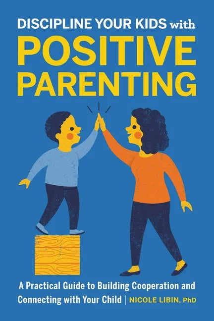 Discipline Your Kids with Positive Parenting: A Practical Guide to Building Cooperation and Connecting with Your Child - Paperback