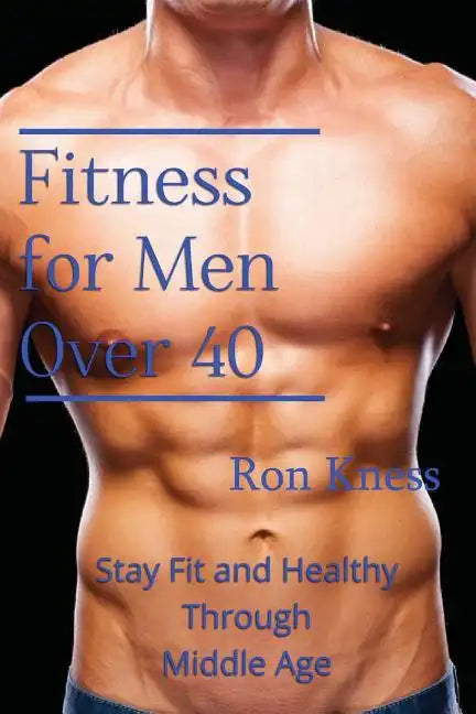 Fitness for Men Over 40: Stay Fit and Healthy Through Middle Age - Paperback