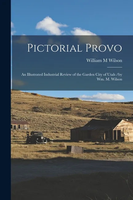 Pictorial Provo: an Illustrated Industrial Review of the Garden City of Utah /by Wm. M. Wilson - Paperback