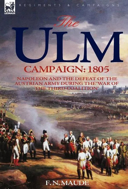 The Ulm Campaign 1805: Napoleon and the Defeat of the Austrian Army During the 'War of the Third Coalition' - Hardcover