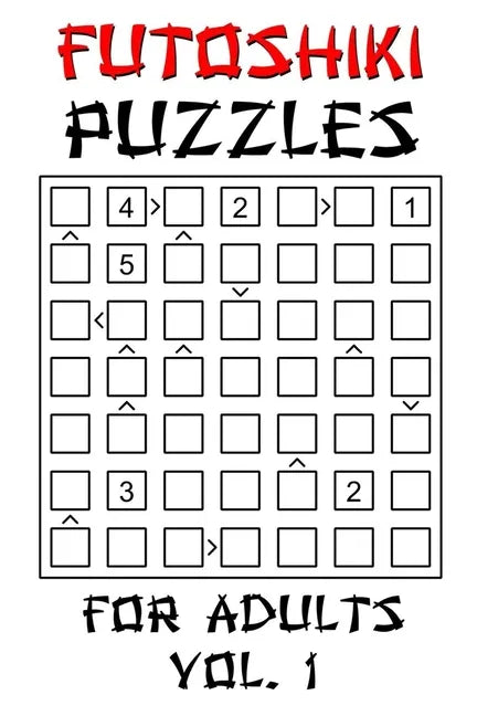 Futoshiki Puzzles For Adults - Vol. 1: 100 'More Or Less' Logic Puzzle Games With Solution: Mixed Grid Sizes 5x5 6x6 7x7 8x8 - Paperback
