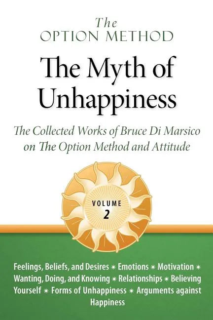 The Option Method: The Myth of Unhappiness. the Collected Works of Bruce Di Marsico on the Option Method & Attitude, Vol. 2 - Paperback