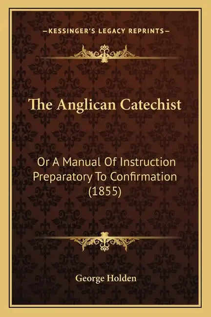The Anglican Catechist: Or a Manual of Instruction Preparatory to Confirmation (1855) - Paperback