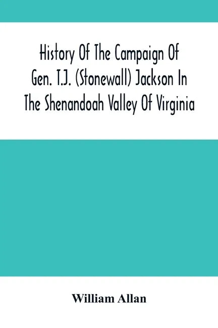 History Of The Campaign Of Gen. T.J. (Stonewall) Jackson In The Shenandoah Valley Of Virginia: From November 4, 1861, To June 17, 1862 - Paperback