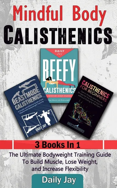 Mindful Body Calisthenics: The Ultimate Bodyweight Training Guide To Build Muscle, Lose Weight, and Increase Flexibility: 3 Books In 1 - Paperback