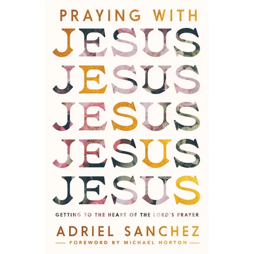 Praying with Jesus: Getting to the Heart of the Lord's Prayer - Paperback