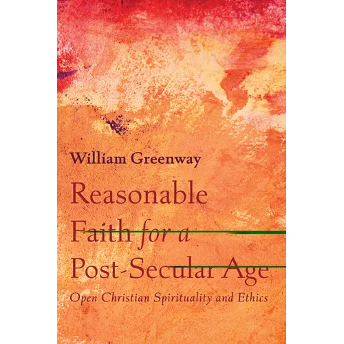 Reasonable Faith for a Post-Secular Age: Open Christian Spirituality and Ethics - Paperback