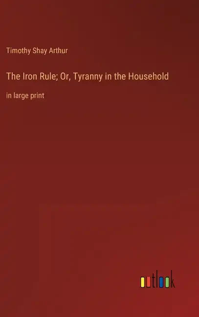 The Iron Rule; Or, Tyranny in the Household: in large print - Hardcover