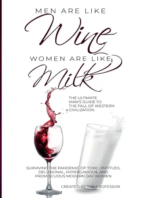 Men are like Wine, Women are like Milk: The Ultimate Man's Guide to the Fall of Western Civilization - Paperback