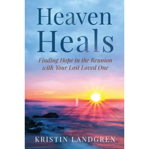 Heaven Heals: Finding Hope in the Reunion with Your Lost Loved One - Paperback