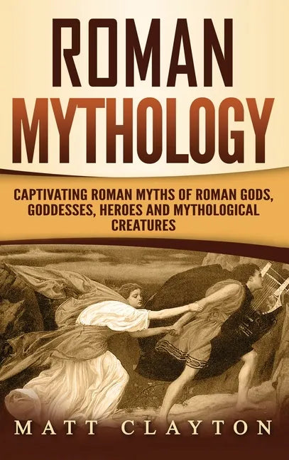 Roman Mythology: Captivating Roman Myths of Roman Gods, Goddesses, Heroes and Mythological Creatures - Hardcover
