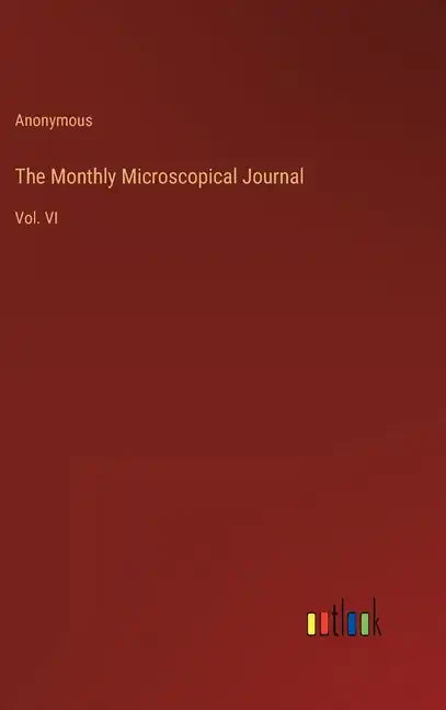 The Monthly Microscopical Journal: Vol. VI - Hardcover
