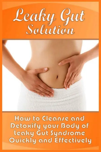 Leaky Gut Solution: How to Cleanse and Detoxify your Body of Leaky Gut Syndrome Quickly and Effectively - Paperback