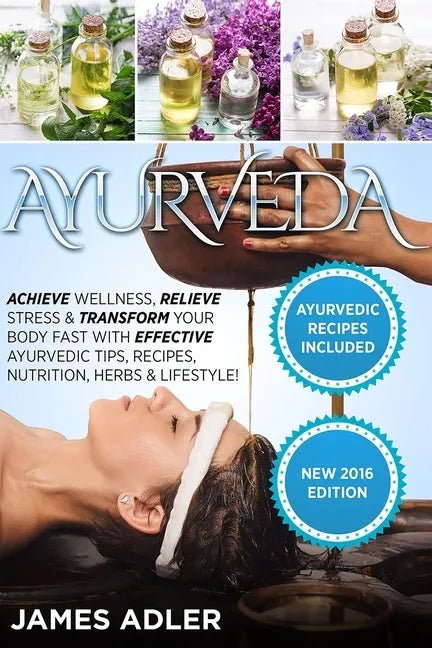 Ayurveda: Achieve Wellness, Relieve Stress & Transform Your Body Fast with Effective Ayurvedic Tips, Recipes, Nutrition, Herbs & Lifestyle! - Paperback