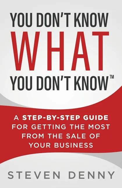 You Don't Know What You Don't Know: A Step-by-Step Guide For Getting the Most From the Sale of Your Business - Paperback
