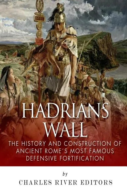 Hadrian's Wall: The History and Construction of Ancient Rome's Most Famous Defensive Fortification - Paperback