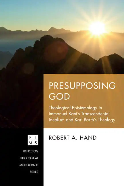 Presupposing God: Theological Epistemology in Immanuel Kant's Transcendental Idealism and Karl Barth's Theology - Paperback