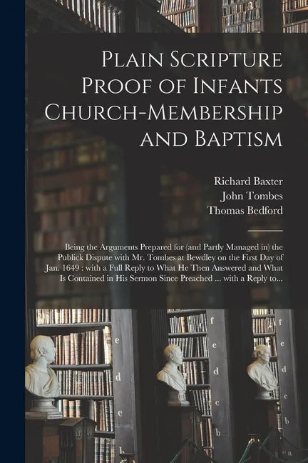 Plain Scripture Proof of Infants Church-membership and Baptism: Being the Arguments Prepared for (and Partly Managed in) the Publick Dispute With Mr. - Paperback
