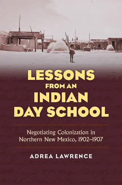 Lessons from an Indian Day School: Negotiating Colonization in Northern New Mexico, 1902-1907 - Hardcover