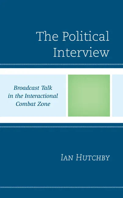 The Political Interview: Broadcast Talk in the Interactional Combat Zone - Hardcover