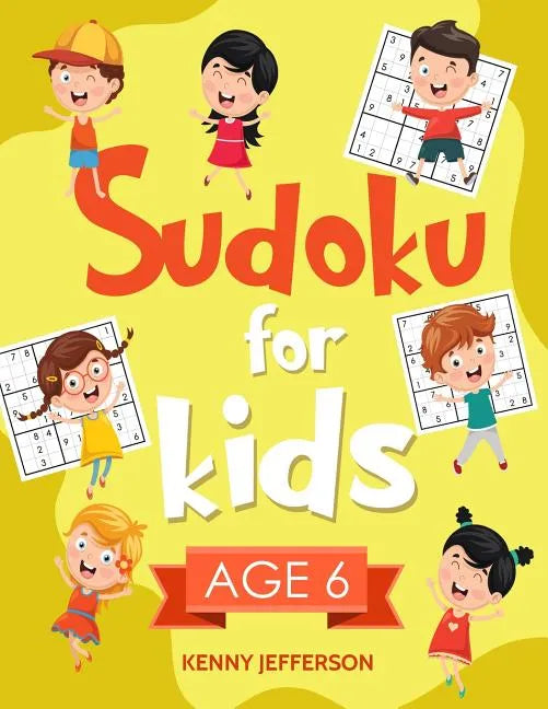 Sudoku for Kids Age 6: More Than 100 Fun and Educational Sudoku Puzzles Designed Specifically for 6-Year-Old Kids While Improving Their Memor - Paperback