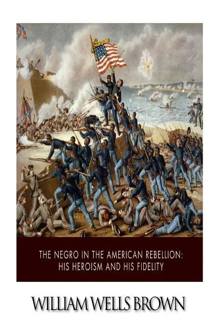 The Negro in the American Rebellion: His Heroism and His Fidelity - Paperback