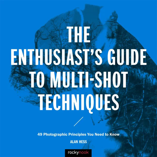 The Enthusiast's Guide to Multi-Shot Techniques: 49 Photographic Principles You Need to Know - Paperback